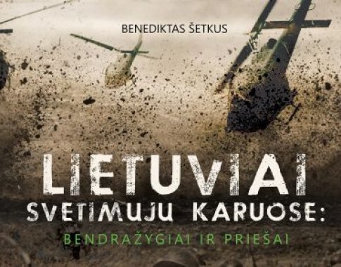 Lietuviai svetimųjų karuose: bendražygiai ir priešai. Amžininkų liudijimai (+ knygos ištrauka) Lietuviai svetimųjų karuose: bendražygiai ir priešai. Amžininkų liudijimai (+ knygos ištrauka)